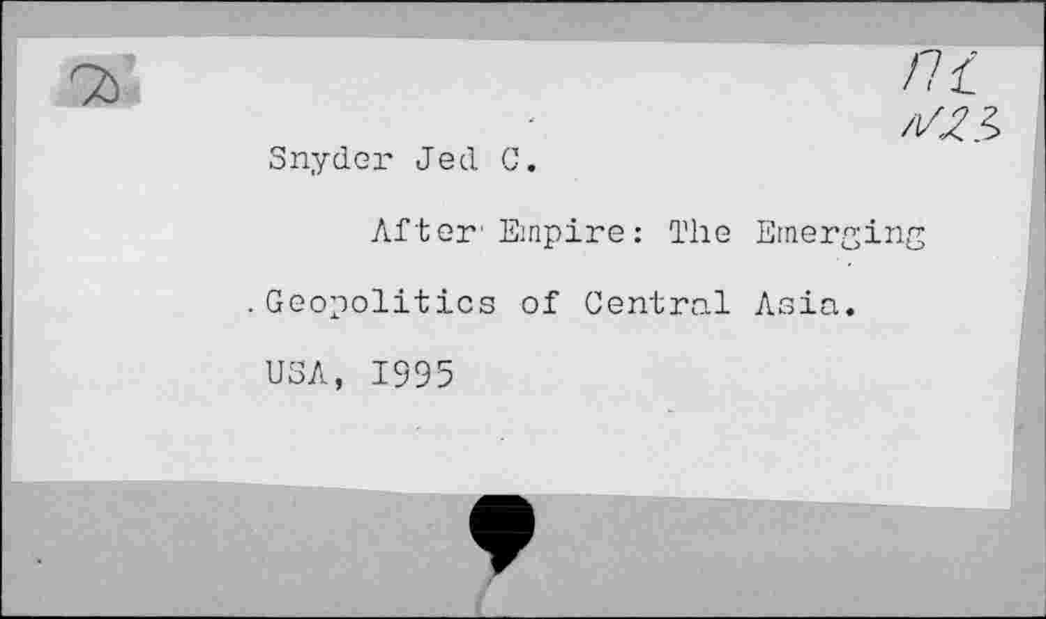 ﻿Snyder Jed C
After1 Empire : The Emerging
.Geopolitics of Central Asia
USA, 1995